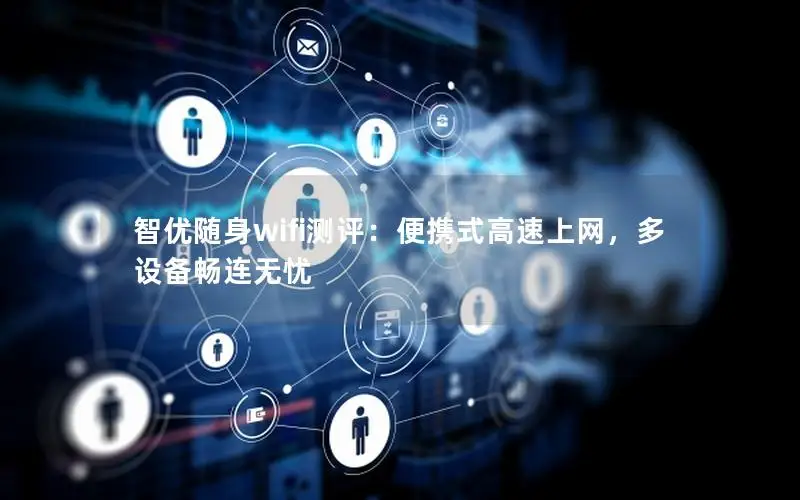 智优随身wifi测评：便携式高速上网，多设备畅连无忧