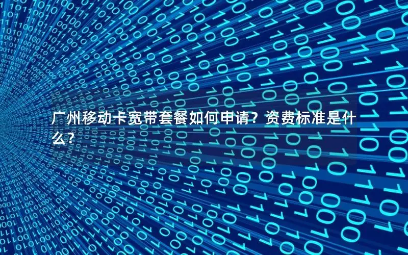 广州移动卡宽带套餐如何申请？资费标准是什么？