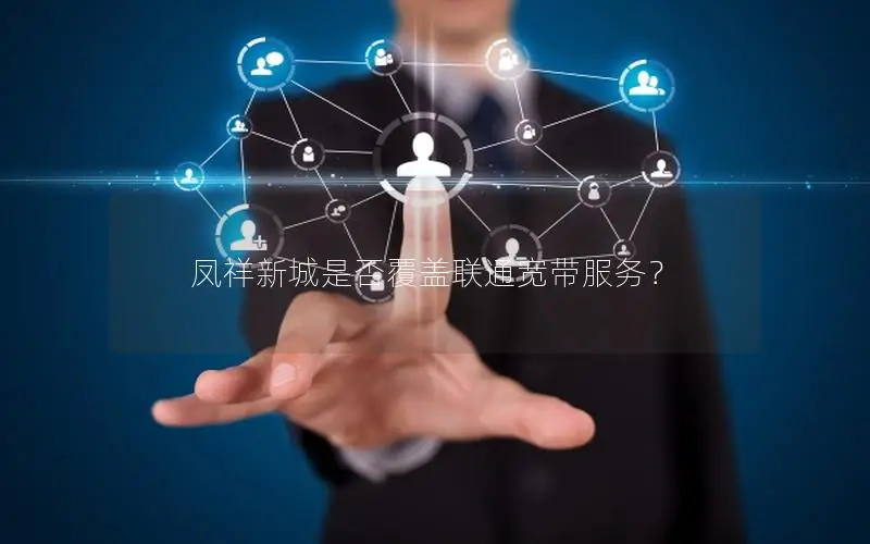 凤祥新城是否覆盖联通宽带服务？