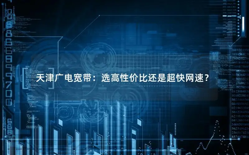 天津广电宽带：选高性价比还是超快网速？