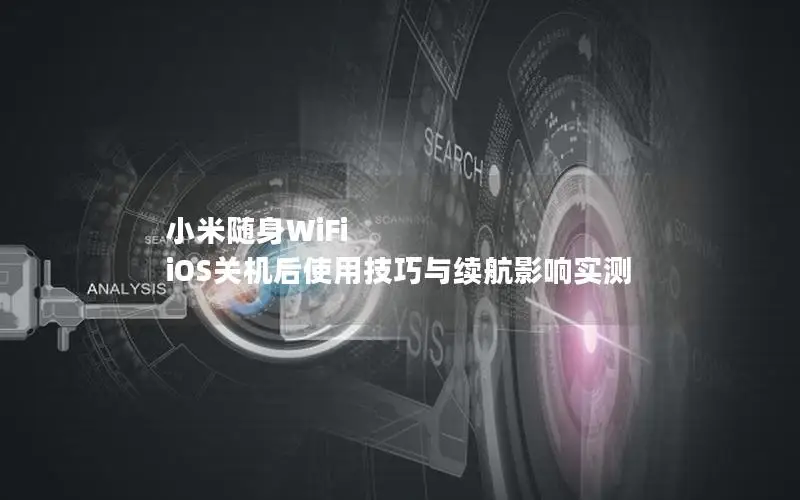 小米随身WiFi iOS关机后使用技巧与续航影响实测