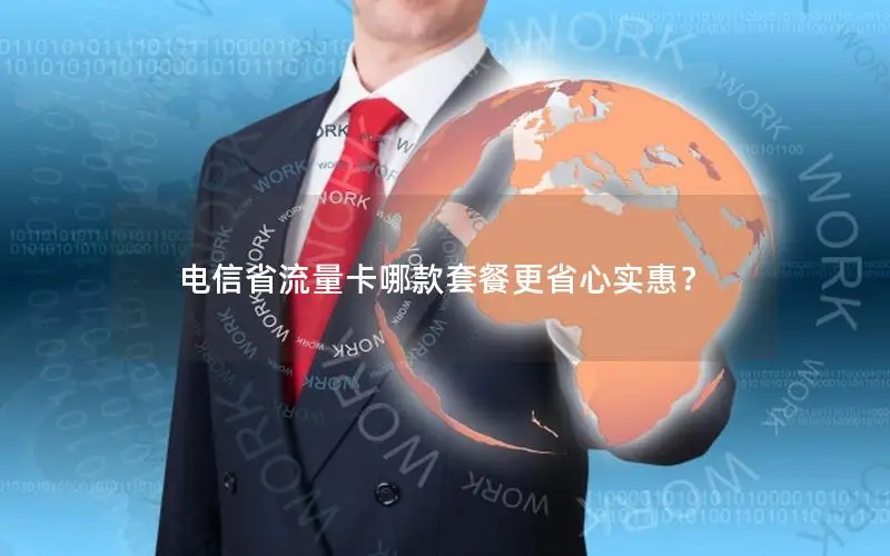 电信省流量卡哪款套餐更省心实惠？