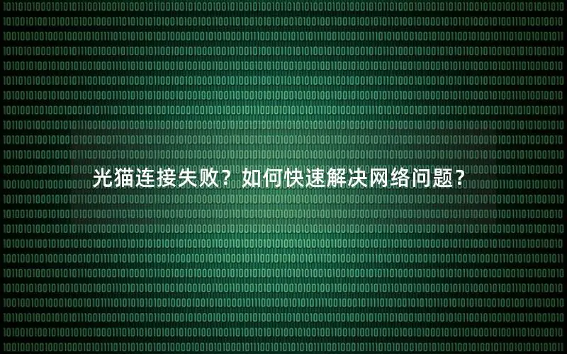 光猫连接失败？如何快速解决网络问题？