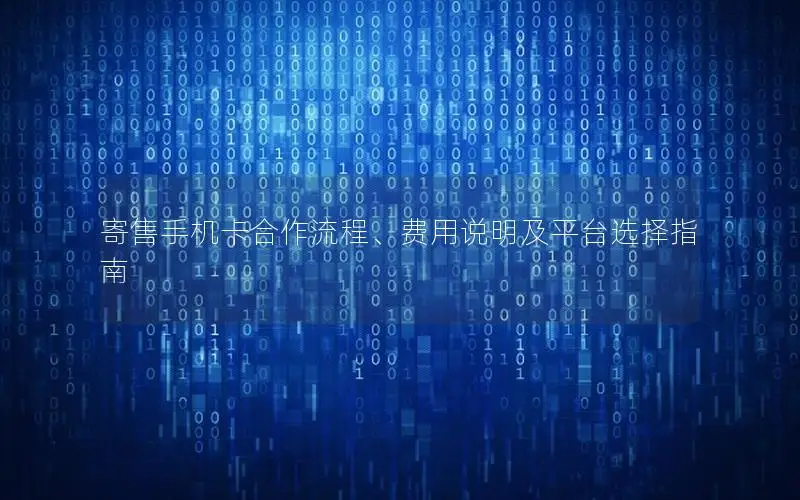 寄售手机卡合作流程、费用说明及平台选择指南