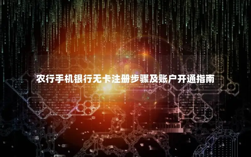 农行手机银行无卡注册步骤及账户开通指南