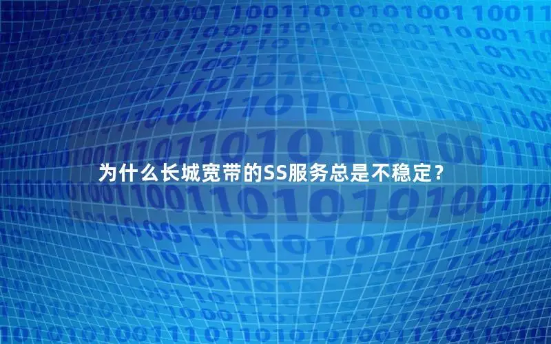 为什么长城宽带的SS服务总是不稳定？