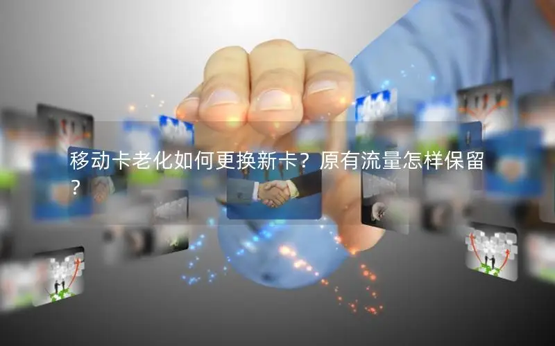 移动卡老化如何更换新卡？原有流量怎样保留？