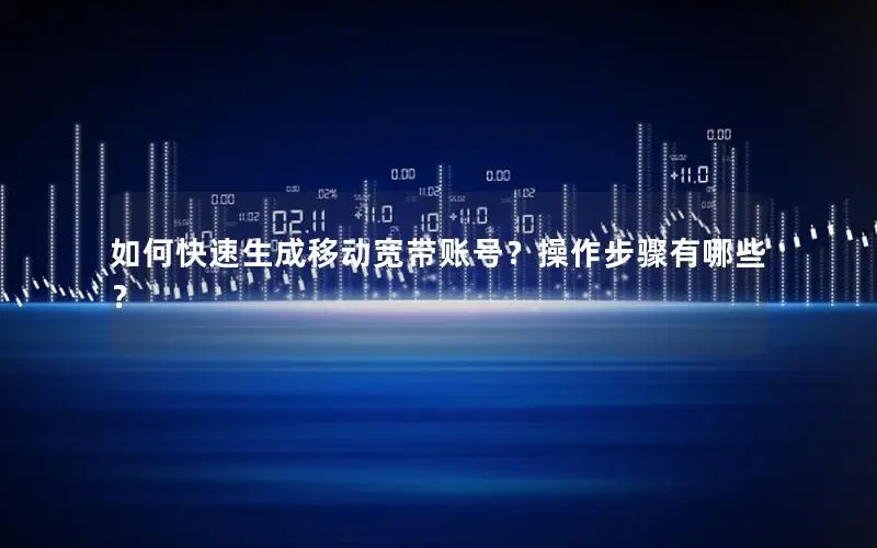 如何快速生成移动宽带账号？操作步骤有哪些？