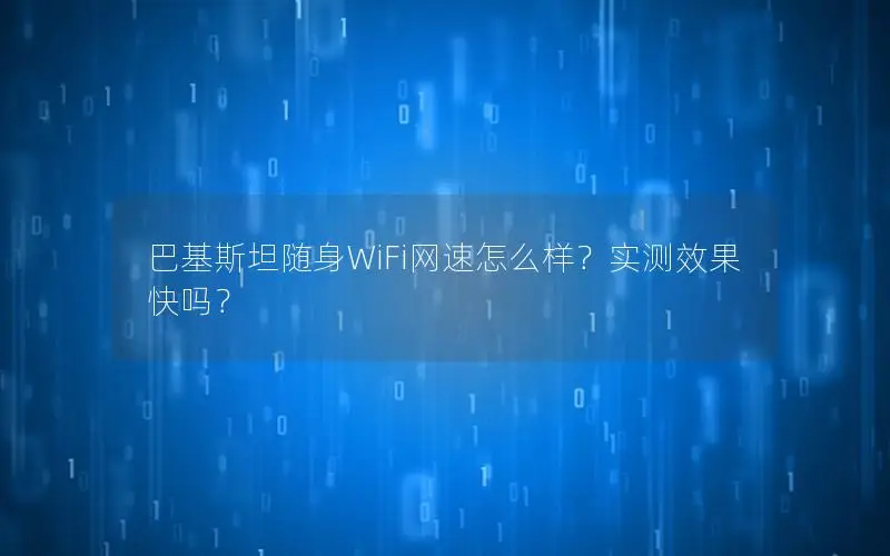 巴基斯坦随身WiFi网速怎么样？实测效果快吗？