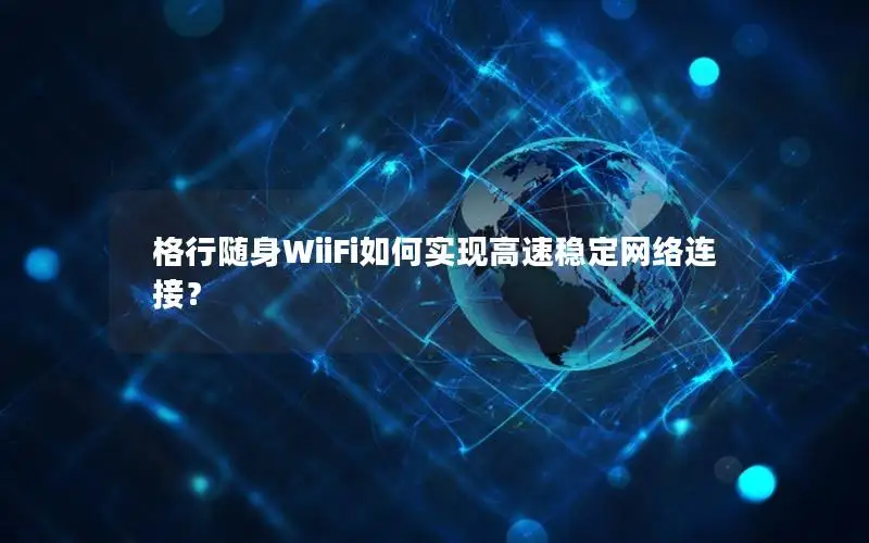 格行随身WiiFi如何实现高速稳定网络连接？
