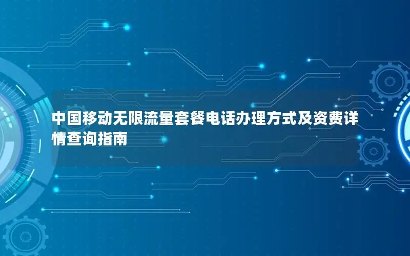 中国移动无限流量套餐电话办理方式及资费详情查询指南