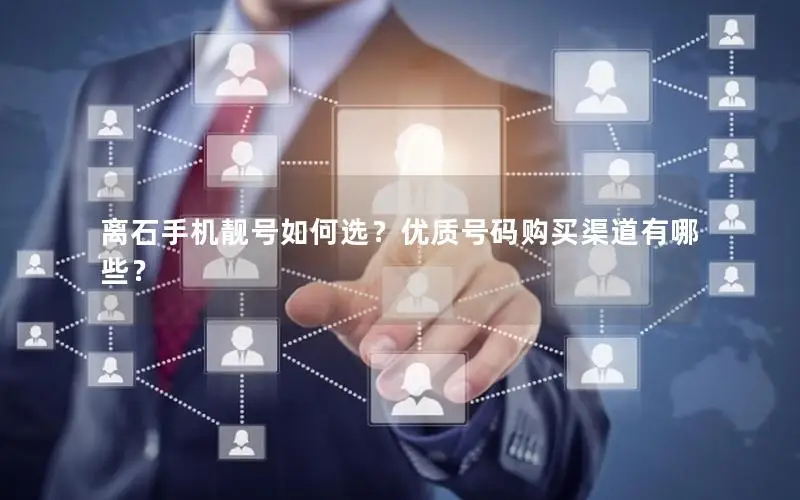 离石手机靓号如何选？优质号码购买渠道有哪些？