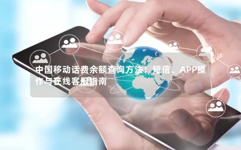 中国移动话费余额查询方法：短信、APP操作与在线客服指南