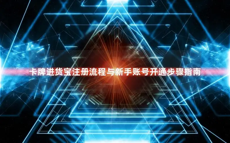 卡牌进货宝注册流程与新手账号开通步骤指南