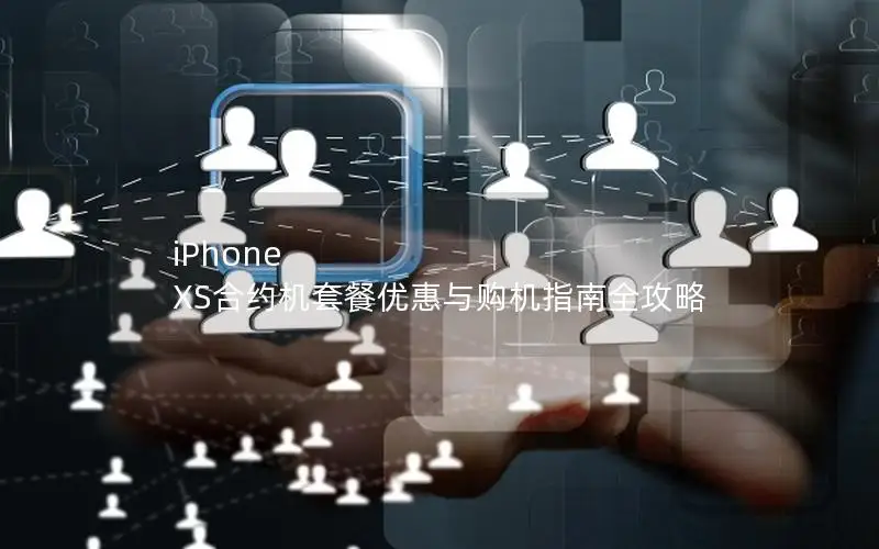 iPhone XS合约机套餐优惠与购机指南全攻略