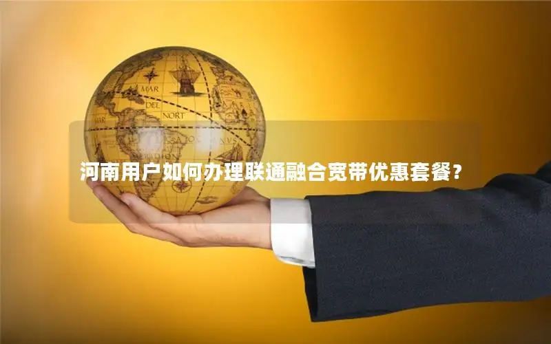 河南用户如何办理联通融合宽带优惠套餐？