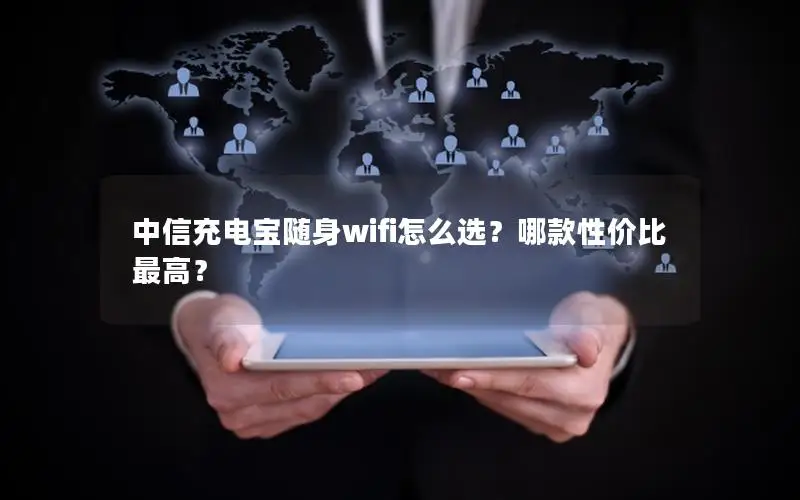 中信充电宝随身wifi怎么选？哪款性价比最高？