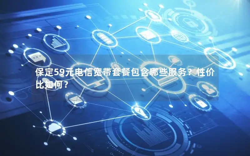 保定59元电信宽带套餐包含哪些服务？性价比如何？