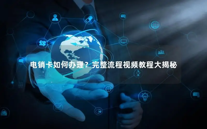 电销卡如何办理？完整流程视频教程大揭秘