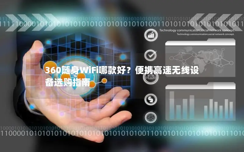 360随身WiFi哪款好？便携高速无线设备选购指南