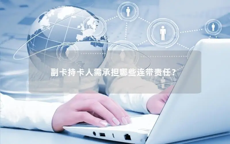 副卡持卡人需承担哪些连带责任？