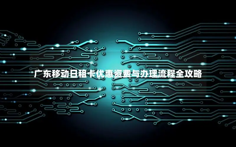 广东移动日租卡优惠资费与办理流程全攻略