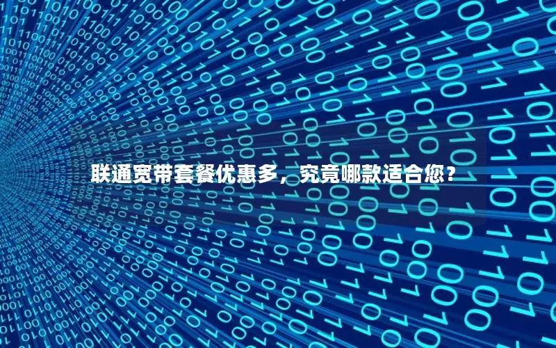 联通宽带套餐优惠多，究竟哪款适合您？