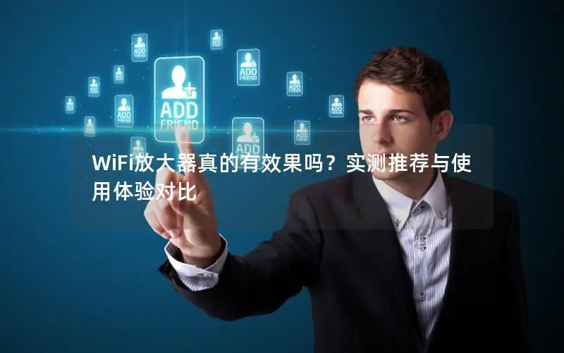 WiFi放大器真的有效果吗？实测推荐与使用体验对比