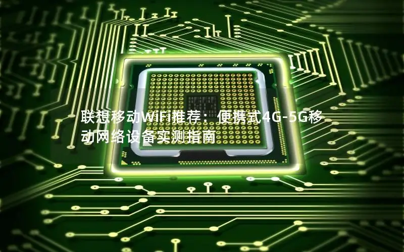 联想移动WiFi推荐：便携式4G-5G移动网络设备实测指南