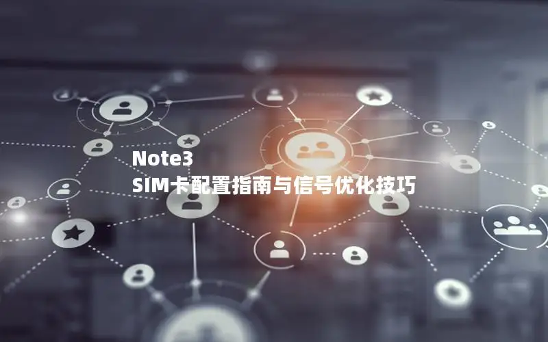 Note3 SIM卡配置指南与信号优化技巧