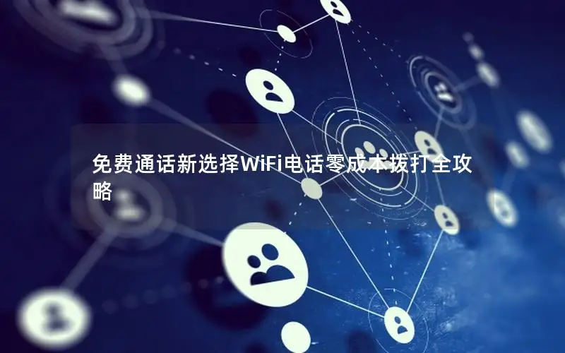 免费通话新选择WiFi电话零成本拨打全攻略