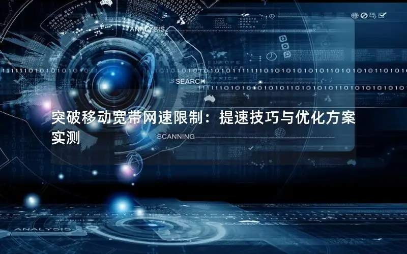 突破移动宽带网速限制：提速技巧与优化方案实测