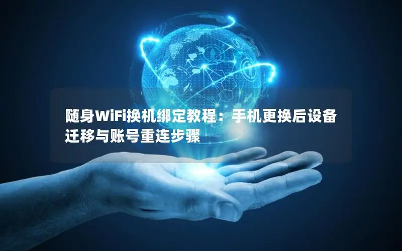 随身WiFi换机绑定教程：手机更换后设备迁移与账号重连步骤