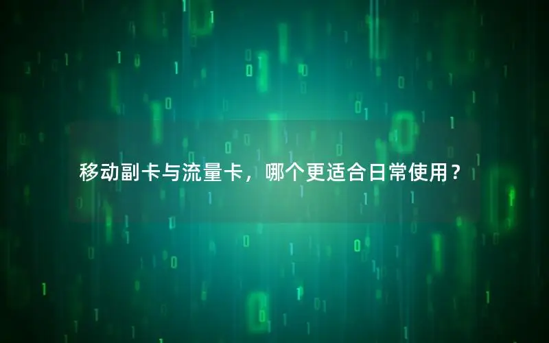 移动副卡与流量卡，哪个更适合日常使用？