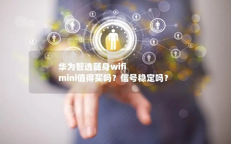 华为智选随身wifi mini值得买吗？信号稳定吗？
