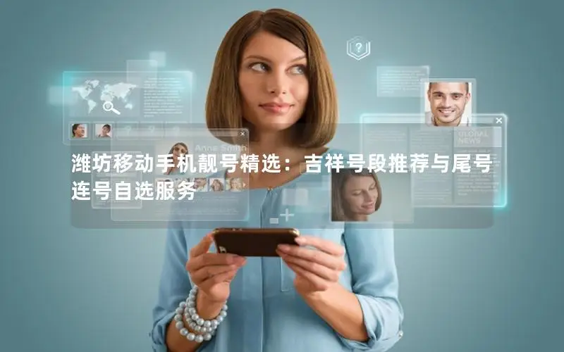 潍坊移动手机靓号精选：吉祥号段推荐与尾号连号自选服务