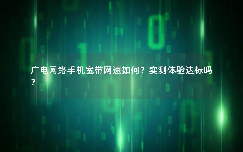 广电网络手机宽带网速如何？实测体验达标吗？