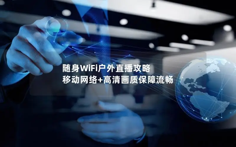 随身WiFi户外直播攻略 移动网络+高清画质保障流畅