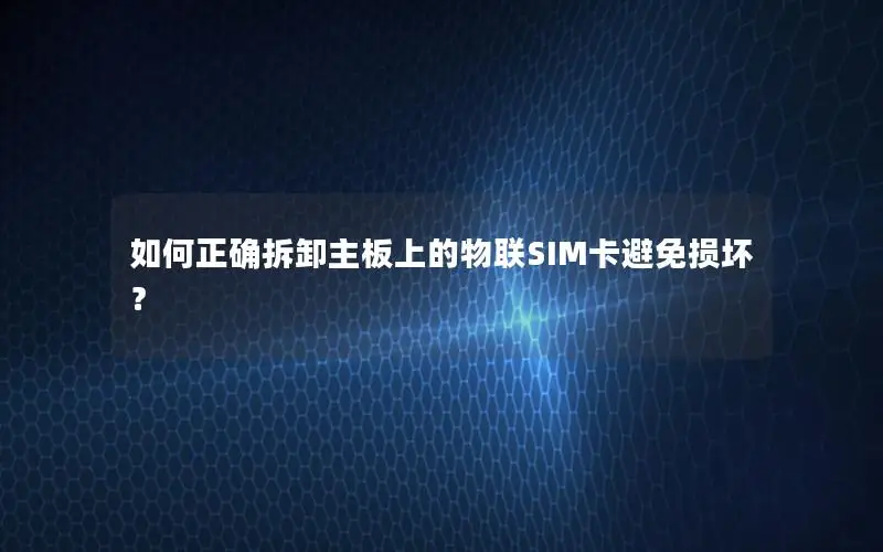如何正确拆卸主板上的物联SIM卡避免损坏？
