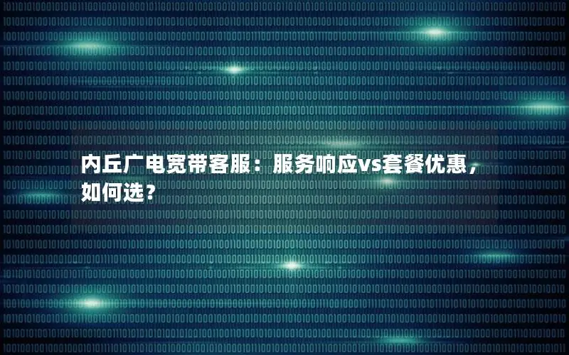 内丘广电宽带客服：服务响应vs套餐优惠，如何选？