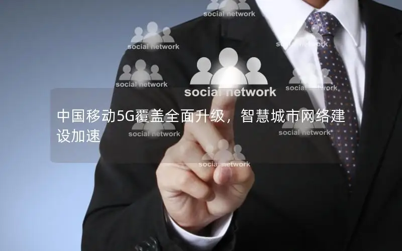 中国移动5G覆盖全面升级，智慧城市网络建设加速