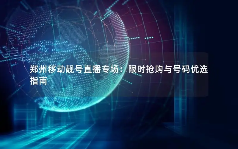郑州移动靓号直播专场：限时抢购与号码优选指南