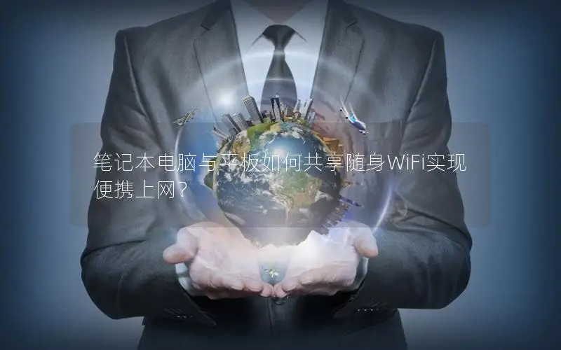 笔记本电脑与平板如何共享随身WiFi实现便携上网？