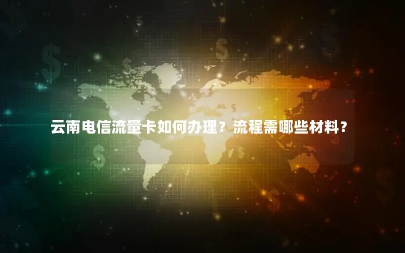 云南电信流量卡如何办理？流程需哪些材料？