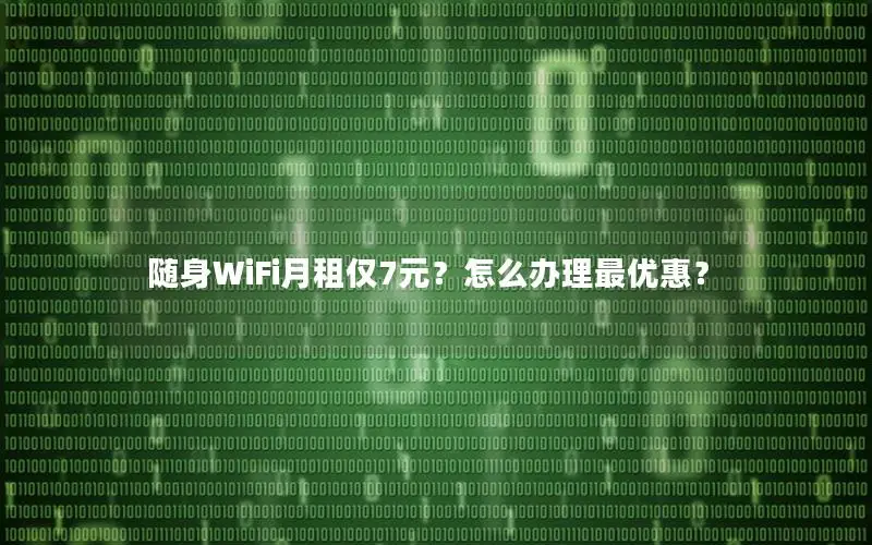 随身WiFi月租仅7元？怎么办理最优惠？