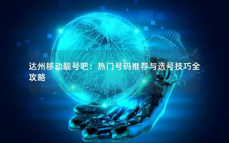 达州移动靓号吧：热门号码推荐与选号技巧全攻略