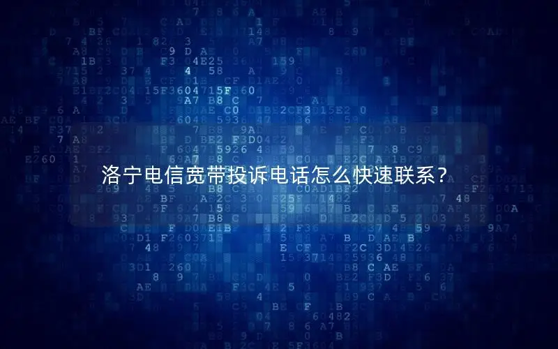 洛宁电信宽带投诉电话怎么快速联系？