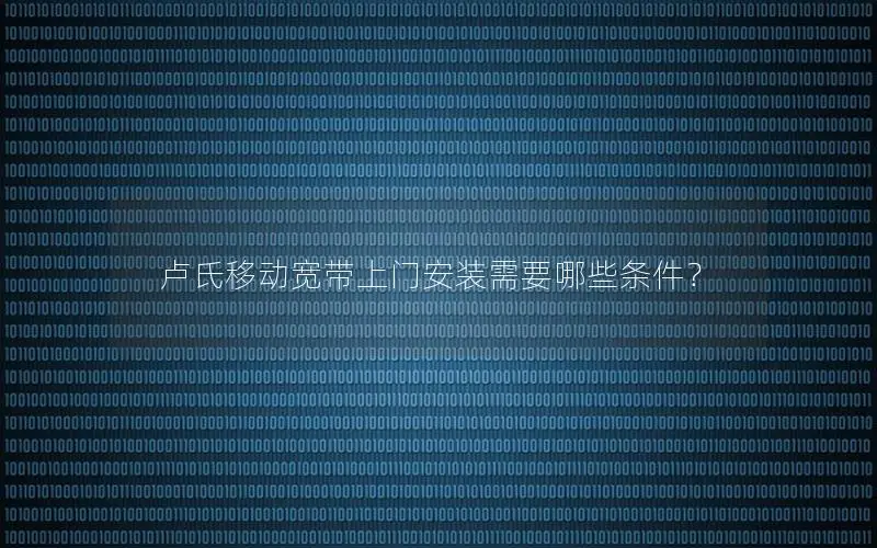 卢氏移动宽带上门安装需要哪些条件？