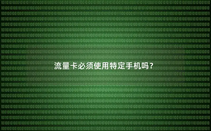 流量卡必须使用特定手机吗？