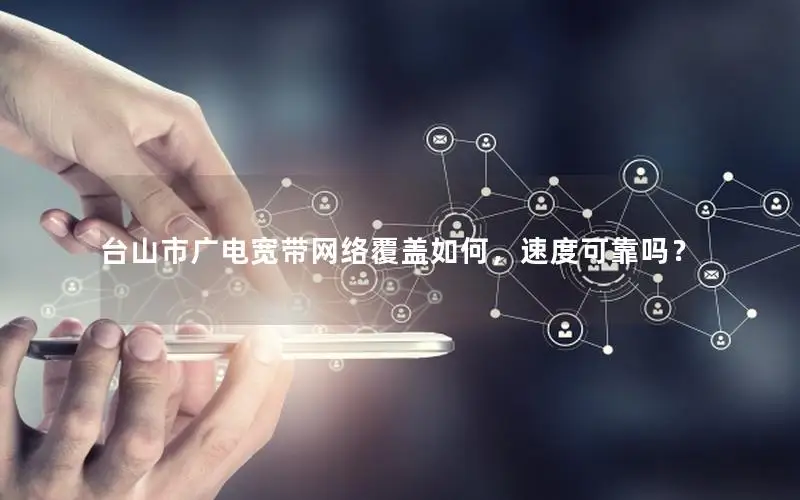 台山市广电宽带网络覆盖如何，速度可靠吗？